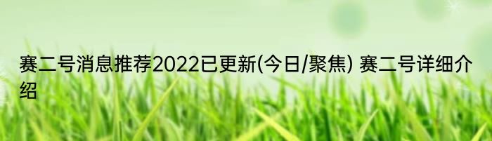 赛二号消息推荐2022已更新(今日/聚焦) 赛二号详细介绍