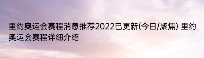 里约奥运会赛程消息推荐2022已更新(今日/聚焦) 里约奥运会赛程详细介绍