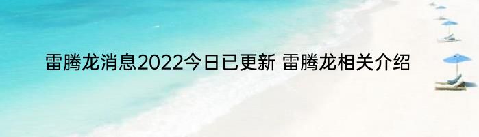 雷腾龙消息2022今日已更新 雷腾龙相关介绍