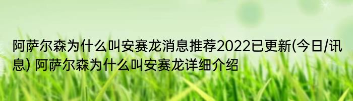 阿萨尔森为什么叫安赛龙消息推荐2022已更新(今日/讯息) 阿萨尔森为什么叫安赛龙详细介绍