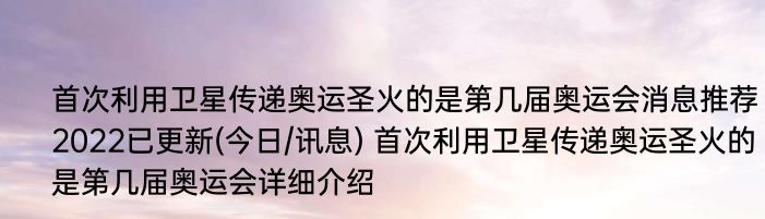 首次利用卫星传递奥运圣火的是第几届奥运会消息推荐2022已更新(今日/讯息) 首次利用卫星传递奥运圣火的是第几届奥运会详细介绍