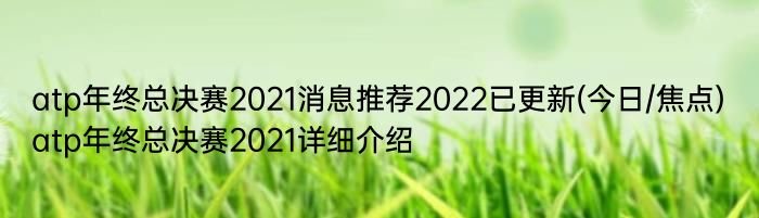 atp年终总决赛2021消息推荐2022已更新(今日/焦点) atp年终总决赛2021详细介绍