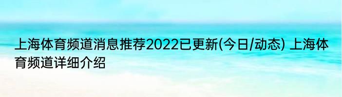 上海体育频道消息推荐2022已更新(今日/动态) 上海体育频道详细介绍