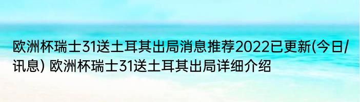 欧洲杯瑞士31送土耳其出局消息推荐2022已更新(今日/讯息) 欧洲杯瑞士31送土耳其出局详细介绍