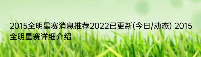 2015全明星赛消息推荐2022已更新(今日/动态) 2015全明星赛详细介绍