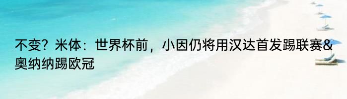 不变？米体：世界杯前，小因仍将用汉达首发踢联赛&奥纳纳踢欧冠