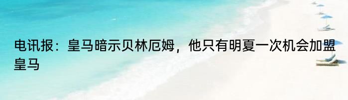 电讯报：皇马暗示贝林厄姆，他只有明夏一次机会加盟皇马