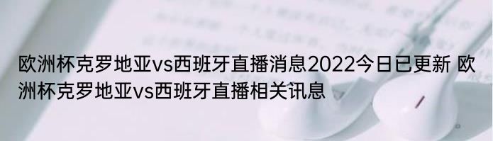 欧洲杯克罗地亚vs西班牙直播消息2022今日已更新 欧洲杯克罗地亚vs西班牙直播相关讯息