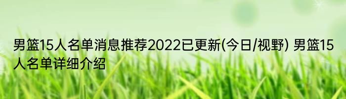 男篮15人名单消息推荐2022已更新(今日/视野) 男篮15人名单详细介绍