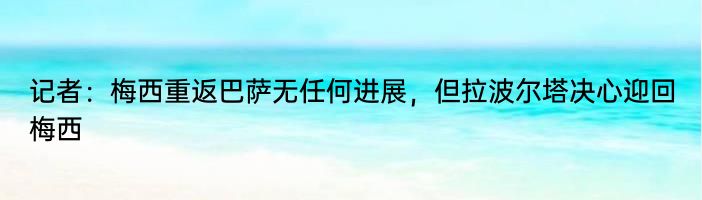 记者：梅西重返巴萨无任何进展，但拉波尔塔决心迎回梅西