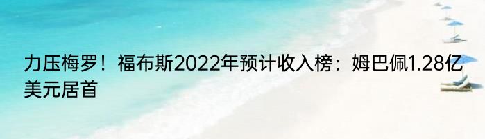 力压梅罗！福布斯2022年预计收入榜：姆巴佩1.28亿美元居首