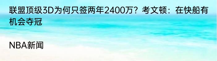 联盟顶级3D为何只签两年2400万？考文顿：在快船有机会夺冠|NBA新闻  