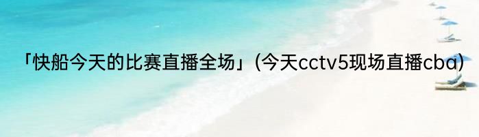 「快船今天的比赛直播全场」(今天cctv5现场直播cba) 