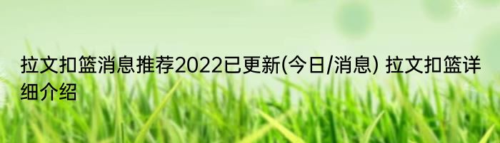 拉文扣篮消息推荐2022已更新(今日/消息) 拉文扣篮详细介绍