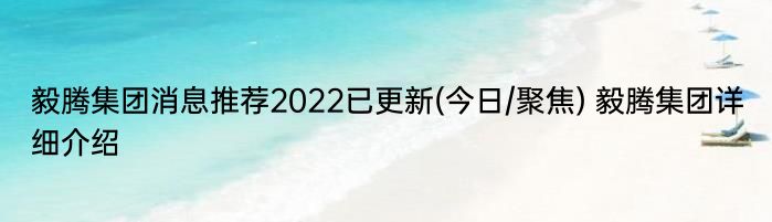 毅腾集团消息推荐2022已更新(今日/聚焦) 毅腾集团详细介绍