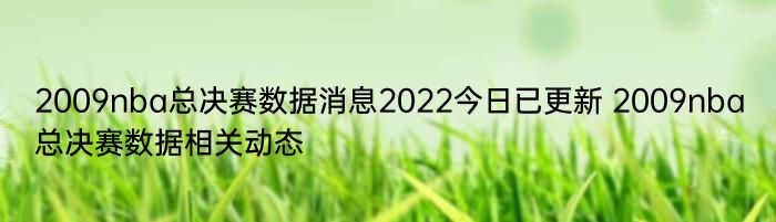 2009nba总决赛数据消息2022今日已更新 2009nba总决赛数据相关动态