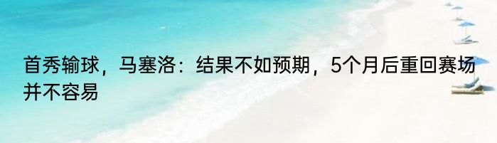 首秀输球，马塞洛：结果不如预期，5个月后重回赛场并不容易