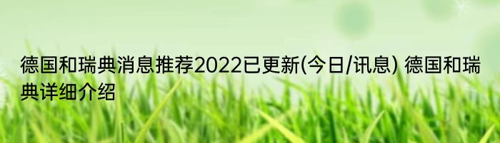 德国和瑞典消息推荐2022已更新(今日/讯息) 德国和瑞典详细介绍