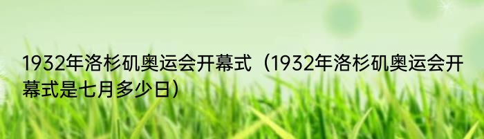 1932年洛杉矶奥运会开幕式（1932年洛杉矶奥运会开幕式是七月多少日）