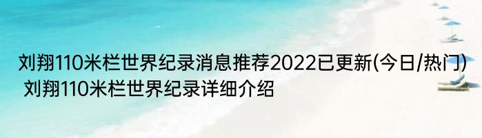 刘翔110米栏世界纪录消息推荐2022已更新(今日/热门) 刘翔110米栏世界纪录详细介绍