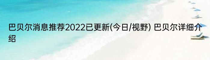 巴贝尔消息推荐2022已更新(今日/视野) 巴贝尔详细介绍