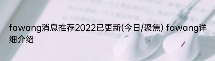 fawang消息推荐2022已更新(今日/聚焦) fawang详细介绍