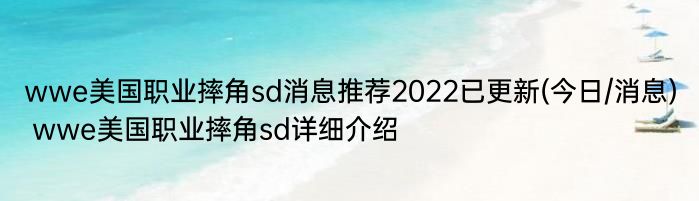 wwe美国职业摔角sd消息推荐2022已更新(今日/消息) wwe美国职业摔角sd详细介绍