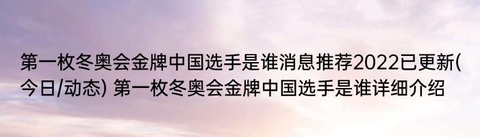 第一枚冬奥会金牌中国选手是谁消息推荐2022已更新(今日/动态) 第一枚冬奥会金牌中国选手是谁详细介绍