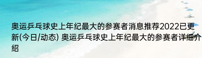 奥运乒乓球史上年纪最大的参赛者消息推荐2022已更新(今日/动态) 奥运乒乓球史上年纪最大的参赛者详细介绍