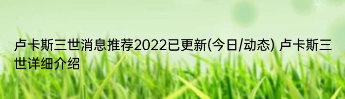 卢卡斯三世消息推荐2022已更新(今日/动态) 卢卡斯三世详细介绍