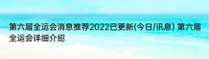 第六届全运会消息推荐2022已更新(今日/讯息) 第六届全运会详细介绍