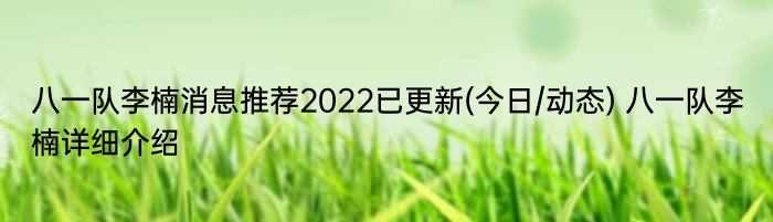 八一队李楠消息推荐2022已更新(今日/动态) 八一队李楠详细介绍