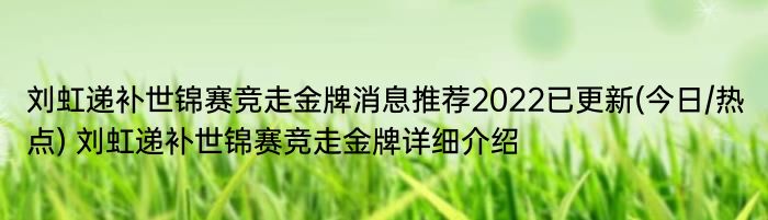 刘虹递补世锦赛竞走金牌消息推荐2022已更新(今日/热点) 刘虹递补世锦赛竞走金牌详细介绍