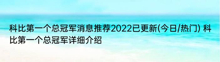 科比第一个总冠军消息推荐2022已更新(今日/热门) 科比第一个总冠军详细介绍