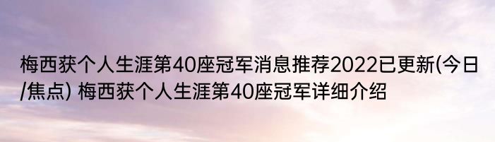 梅西获个人生涯第40座冠军消息推荐2022已更新(今日/焦点) 梅西获个人生涯第40座冠军详细介绍