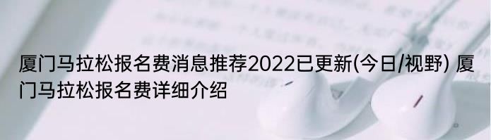 厦门马拉松报名费消息推荐2022已更新(今日/视野) 厦门马拉松报名费详细介绍