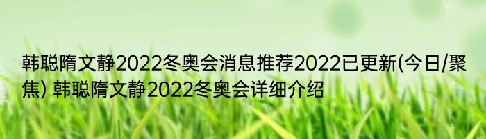 韩聪隋文静2022冬奥会消息推荐2022已更新(今日/聚焦) 韩聪隋文静2022冬奥会详细介绍