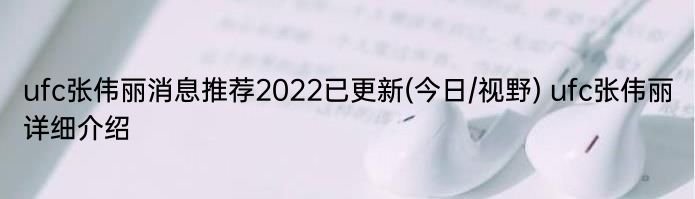 ufc张伟丽消息推荐2022已更新(今日/视野) ufc张伟丽详细介绍