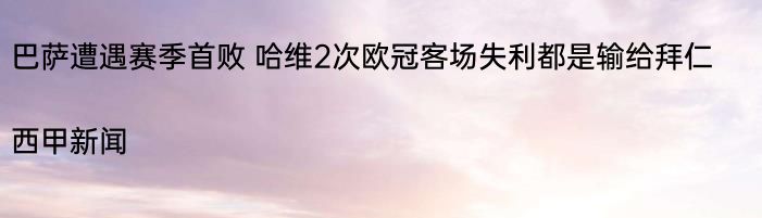 巴萨遭遇赛季首败 哈维2次欧冠客场失利都是输给拜仁|西甲新闻  