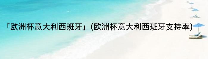 「欧洲杯意大利西班牙」(欧洲杯意大利西班牙支持率) 