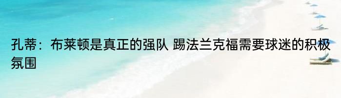 孔蒂：布莱顿是真正的强队 踢法兰克福需要球迷的积极氛围