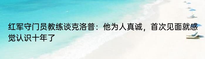 红军守门员教练谈克洛普：他为人真诚，首次见面就感觉认识十年了