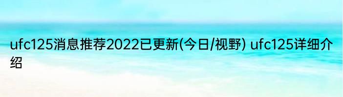 ufc125消息推荐2022已更新(今日/视野) ufc125详细介绍