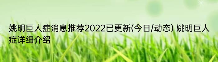 姚明巨人症消息推荐2022已更新(今日/动态) 姚明巨人症详细介绍