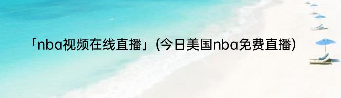 「nba视频在线直播」(今日美国nba免费直播) 