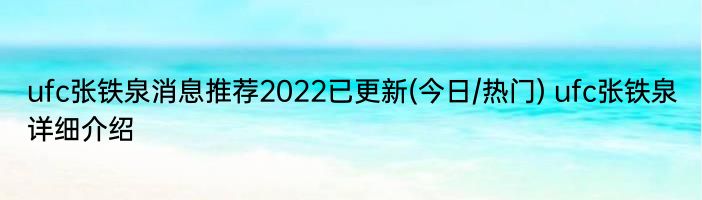 ufc张铁泉消息推荐2022已更新(今日/热门) ufc张铁泉详细介绍