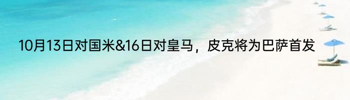 10月13日对国米&16日对皇马，皮克将为巴萨首发