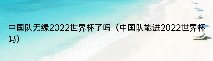 中国队无缘2022世界杯了吗（中国队能进2022世界杯吗）