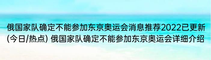 俄国家队确定不能参加东京奥运会消息推荐2022已更新(今日/热点) 俄国家队确定不能参加东京奥运会详细介绍