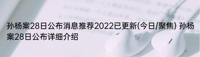 孙杨案28日公布消息推荐2022已更新(今日/聚焦) 孙杨案28日公布详细介绍